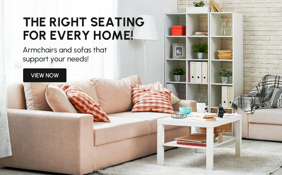 THE RIGHT SEATING FOR EVERY HOME! Comfort for everyone! Find your perfect seat now